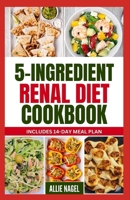 5 Ingredient Renal Diet Cookbook: Quick, Easy Low Sodium, Low Potassium Recipes and Meal Plan to Manage CKD Stage 3, 4 & Prevent Kidney Failure for Beginners B0CT311TYT Book Cover