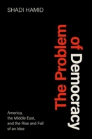 The Problem of Democracy: America, the Middle East, and the Rise and Fall of an Idea 0197579469 Book Cover