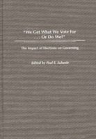 We Get What We Vote For… Or Do We?: The Impact of Elections on Governing 0275966038 Book Cover