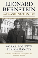 Leonard Bernstein and Washington, DC: Works, Politics, and Performances 1580469736 Book Cover