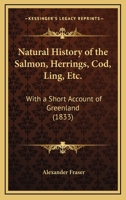 Natural History of the Salmon, Herrings, Cod, Ling, Etc.: With a Short Account of Greenland 112001039X Book Cover