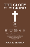 The Glory in the Grind: A Thirty-Day Devotional to Help You Grow Closer to Christ by Helping You See His Glory in All Work and to Find the Joy and ... and Enables You to Handle Any Job Situation 1664296867 Book Cover