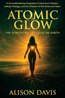 Atomic Glow: The Forgotten Life Code on Earth 1923583387 Book Cover