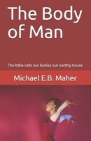 The Body of Man: The bible calls our bodies our earthly house 1521571902 Book Cover