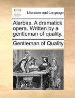 Alarbas. A dramatick opera. Written by a gentleman of quality. 1170103154 Book Cover