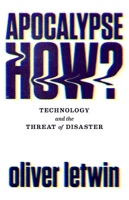 Apocalypse How?: Technology and the Threat of Disaster 1786496887 Book Cover