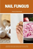 Nail Fungus: A Beginner's Quick Start Guide to Managing Nail Fungus Through Diet, With Sample Recipes and a 7-Day Meal Plan B0CWY482VL Book Cover