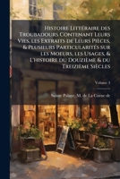 Histoire Littéraire Des Troubadours Contenant Leurs Vies, Les Extraits De Leurs Pièces, & Plusieurs Particularités Sur Les Moeurs, Les Usages, & L'histoire Du Douzième & Du Treizième Siècles; Volume 3 1177212293 Book Cover