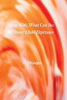 Being with What Can Be : My Inner Child Expresses 1976274761 Book Cover