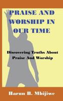 Praise And Worship In Our Time: Discovering Truths About Praise and Worship 1720385254 Book Cover