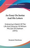 An Essay on Junius and His Letters: Embracing a Sketch of the Life and Character of William Pitt, Earl of Chatham, and Memoirs of Certain Other Distinguished Individuals: With Reflections Historical, 0526938153 Book Cover
