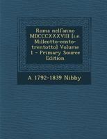 Roma Nell'anno MDCCCXXXVIII [I.E. Milleotto-Cento-Trentotto] Volume 1 - Primary Source Edition 1146266286 Book Cover