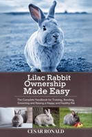 Lilac Rabbit Ownership Made Easy: The Complete Handbook For Training, Bonding, Grooming and Raising a Happy And Healthy Pet (The Rabbit Encyclopedia) B0F6XXMN54 Book Cover