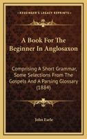 A Book for the Beginner in Anglo-Saxon: Comprising a Short Grammar and Some Selections From the Gospels 1443786519 Book Cover