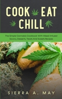 Cook, Eat, Chill: The Simple Cannabis Cookbook With Weed-Infused Savory, Desserts, Treats And Sweets Recipes 1702916855 Book Cover