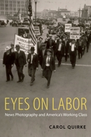 Eyes on Labor: News Photograpy and America's Working Class 0199768234 Book Cover