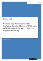 Civilness and Wilderization: The Confusing, Entwined Terror of Wilderness and Civilization in Stewart O'Nan's A Prayer for the Dying 3656415897 Book Cover