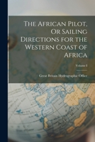The African Pilot, Or Sailing Directions for the Western Coast of Africa; Volume I 1016765924 Book Cover