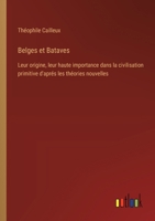 Belges et Bataves: Leur origine, leur haute importance dans la civilisation primitive d'aprés les théories nouvelles 338502028X Book Cover