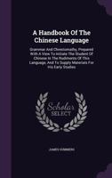 A Handbook Of The Chinese Language: Grammar And Chrestomathy, Prepared With A View To Initiate The Student Of Chinese In The Rudiments Of This Language, And To Supply Materials For His Early Studies 1340860090 Book Cover