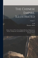 The Chinese Empire, Illustrated: Being a Series of Views From Original Sketches, Displaying the Scenery, Architecture, Social Habits, &c., of That Ancient and Exclusive Nation; Volume 1 1016855648 Book Cover