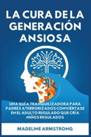 La Cura de la Generación Ansiosa: Una Guía Tranquilizadora para Padres en Pánico: Conviértase en el Adulto Regulado Que Cría Niños Regulados (Spanish Edition) B0GPJ7PL8Z Book Cover