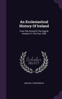 An Ecclesiastical History Of Ireland: From The Period Of The English Invasion To The Year 1829 1348056932 Book Cover