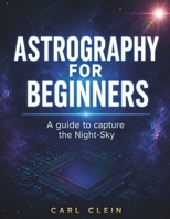 ASTROGRAPHY FOR BEGINNERS: A guide to capture the Night -sky B0GYLL2MQL Book Cover