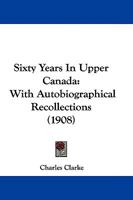 Sixty Years In Upper Canada. With Autobiographical Recollections 1104467577 Book Cover