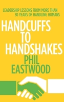 Handcuffs to Handshakes: Leadership Lessons from More than 30 Years of Handling Humans 0991676823 Book Cover