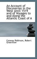 An Account of Discoveries in the West until 1519, and of Voyages to and along the Atlantic Coast of North America from 1520 to 1573. Prepared for the ... Philosophical Society by C. Robinson, etc. 1145991300 Book Cover