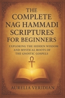 THE COMPLETE NAG HAMMADI SCRIPTURES FOR BEGINNERS: Exploring the Hidden Wisdom and Mystical Roots of the Gnostic Gospels B0FXMKYXQN Book Cover