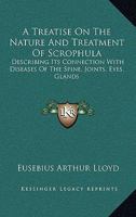 A Treatise On The Nature And Treatment Of Scrophula: Describing Its Connection With Diseases Of The Spine, Joints, Eyes, Glands 1163105899 Book Cover