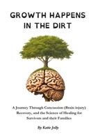 Growth Happens in the Dirt: A Journey Through Concussion Mild Traumatic brain injury, Recovery, and the Science of Healing 0473739119 Book Cover