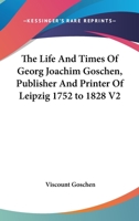 The Life And Times Of Georg Joachim Goschen, Publisher And Printer Of Leipzig 1752 to 1828 V2 1162760354 Book Cover