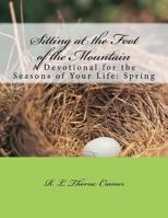 Sitting at the Foot of the Mountain: A Devotional for the Seasons of Your Life: Spring 1539874583 Book Cover
