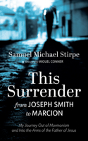 This Surrender: From Joseph Smith to Marcion: My Journey Out of Mormonism and Into the Arms of the Father of Jesus B0HHC66WQP Book Cover