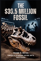 The $30.5 Million Fossil: A Modern Tale of Dinosaurs, Auctions, and the Price of History B0FK2KZ5VJ Book Cover
