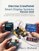 Elecrow CrowPanel Smart Display Systems Manual 2026: Practical Guide to ESP32-S3 Hardware, Arduino IDE, ESP-IDF, LVGL Interfaces, and Wireless IoT Integration (Tech 2026) B0GRX9DYS9 Book Cover