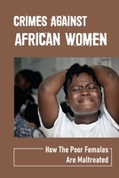 Crimes Against African Women: How The Poor Females Are Maltreated: How Women And Children Suffered B098G94SJF Book Cover