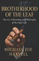Brotherhood Of The Leaf: The Art, Fellowship and Philosophy of the Cigar Life B0G2RXQBC4 Book Cover