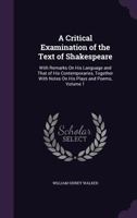 A Critical Examination of the Text of Shakespeare, With Remarks on His Language and That of His Contemporaries, Together With Notes on His Plays and Poems; Volume 1 1361651032 Book Cover