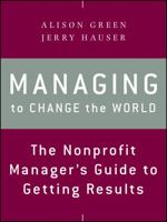 Managing to Change the World: The Nonprofit Manager's Guide to Getting Results 1118137612 Book Cover