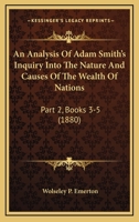 An Analysis Of Adam Smith's Inquiry Into The Nature And Causes Of The Wealth Of Nations: Part 2, Books 3-5 1436768233 Book Cover