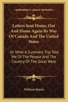 Letters sent home. Out and home again by way of Canada and the United States; or, What a summer's trip told me of the people and the country of the great West 1241428263 Book Cover