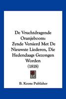 De Vruchtdragende Oranjeboom: Zynde Versierd Met De Nieuwste Liederen, Die Hedendaags Gezongen Worden (1818) 1161047816 Book Cover