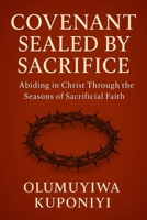Covenant Sealed by Sacrifice: Abiding in Christ Through the Seasons of Sacrificial Faith (The Covenant Series) B0FRRGRH2H Book Cover