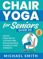 Chair Yoga for Seniors Over 60: Gentle Exercises to Live Pain-Free, Regain Balance, Flexibility, and Strength: Prevent Falls, Improve Stability and Posture with Simple Home Workouts 1952213584 Book Cover