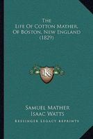 The Life Of Cotton Mather, Of Boston, New England 116575911X Book Cover