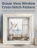 Ocean View Window Cross-Stitch Pattern: A Large Print, Full Coverage Beach Scene with Nautical Details B0FG7MZKCW Book Cover